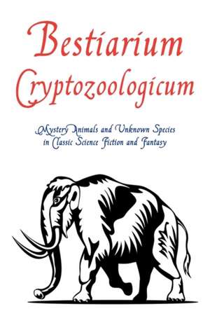 Bestiarium Cryptozoologicum: Mystery Animals and Unknown Species in Classic Science Fiction and Fantasy de Chad Arment