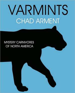 Varmints: Mystery Carnivores of North America de Chad Arment