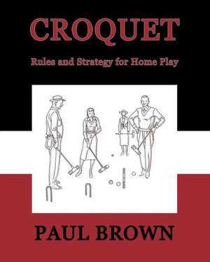 Croquet: Rules and Strategy for Home Play (Facsimile Reprint) de Paul Brown