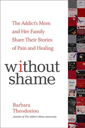 Without Shame: The Addict's Mom and Her Family Share Their Stories of Pain and Healing de Barbara Theodosiou