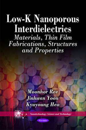 Low-K Nanoporous Interdielectrics: Materials, Thin Film Fabrications, Structures and Properties de Moonhor Ree