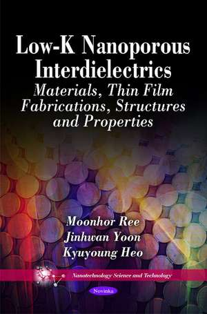 Low-K Nanoporous Interdielectrics: Materials, Thin Film Fabrications, Structures & Properties de Moonhor Ree