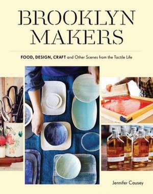 Brooklyn Makers: Food, Design, Craft, and Other Scenes from a Tactile Life de Jennifer Causey