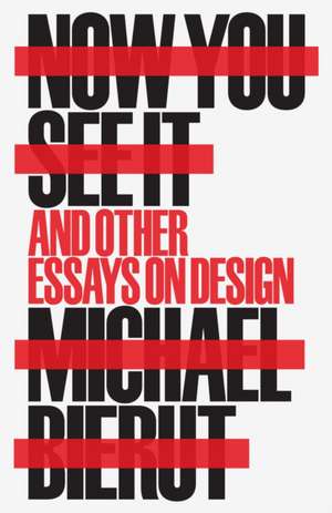 Now You See It and Other Essays on Design de Michael Bierut