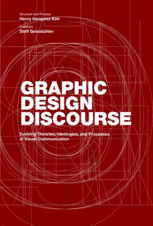 Graphic Design Discourse: Evolving Theories, Ideologies, and Processes of Visual Communication de Steff Geissbuhler