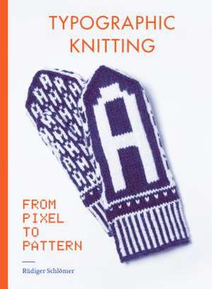 Typographic Knitting: From Pixel to Pattern (Learn How to Knit Letters, Fonts, and Typefaces, Includes Patterns and Projects) de Rüdiger Schlömer