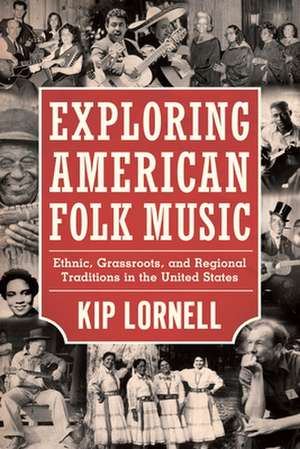 Exploring American Folk Music: Ethnic, Grassroots, and Regional Traditions in the United States de Kip Lornell