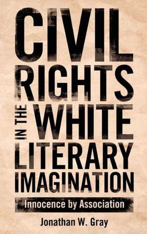 Civil Rights in the White Literary Imagination: Innocence by Association de Jonathan W. Gray