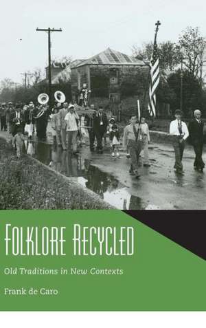 Folklore Recycled: Old Traditions in New Contexts de Frank de Caro