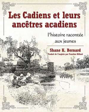 Les Cadiens Et Leurs Ancetres Acadiens: L'Histoire Racontee Aux Jeunes de Shane K. Bernard