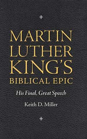 Martin Luther King S Biblical Epic: His Final, Great Speech de Keith D. Miller