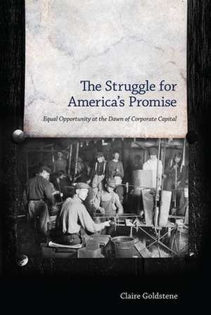 The Struggle for America's Promise: Equal Opportunity at the Dawn of Corporate Capital de Claire Goldstene