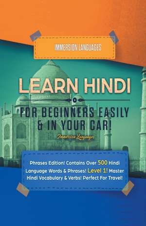 Learn Hindi for Beginners Easily & in Your Car! Phrases Edition! Contains over 500 Hindi Language Words & Phrases! Level 1! Master Hindi Vocabulary & Verbs! Perfect for Travel! de Immersion Languages