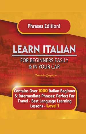 Learn Italian For Beginners Easily and In Your Car Phrases Edition! Contains Over 1000 Italian Beginner & Intermediate Phrases de Immersion Languages