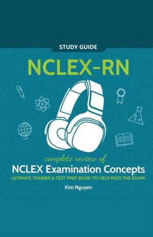 NCLEX-RN Study Guide! Complete Review of NCLEX Examination Concepts Ultimate Trainer & Test Prep Book To Help Pass The Test! de Kim Nguyen