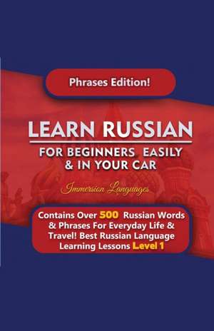 Learn Russian For Beginners Easily & In Your Car - Phrases Edition Contains Over 500 Russian Phrases de Immersion Languages