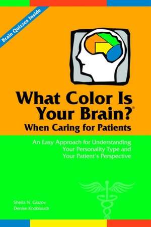 What Color Is Your Brain? When Caring for Patients: An Easy Approach for Understanding Your Personality Type and Your Patient's Perspective de Sheila N. Glazov