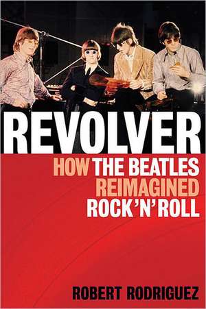 Revolver: How the Beatles Reimagined Rock 'n' Roll de Robert Rodriguez