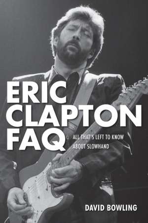 Eric Clapton FAQ: All That's Left to Know about Slowhand de David Bowling