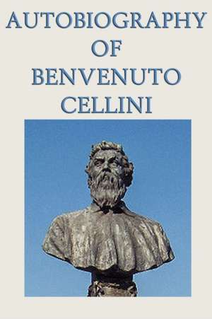 Autobiography of Benvenuto Cellini de Benvenuto Cellini