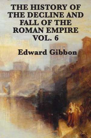 The History of the Decline and Fall of the Roman Empire Vol. 6 de Edward Gibbon