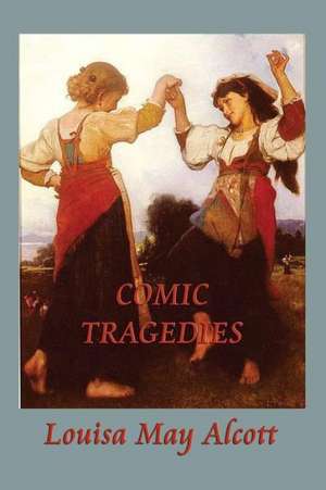 Comic Tragedies de Louisa May Alcott