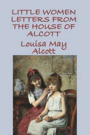 Little Women Letters from the House of Alcott de Louisa May Alcott