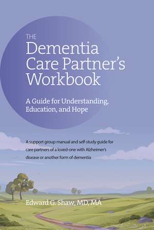 The Dementia Care Partner's Workbook: A Guide for Understanding, Education, and Hope de Edward G. Shaw