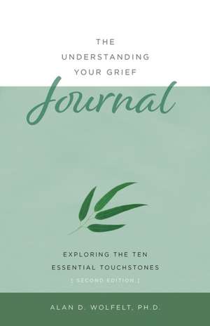 The Understanding Your Grief Journal: Exploring the Ten Essential Touchstones de Alan D Wolfelt PhD