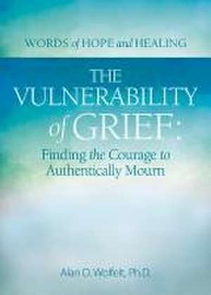 The Vulnerability of Grief de Alan D Wolfelt