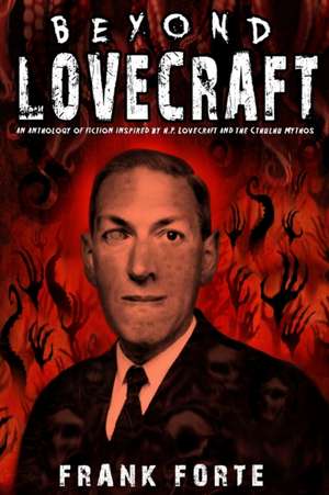 Beyond Lovecraft: An Anthology of fiction inspired by H.P.Lovecraft and the Cthulhu Mythos de Frank Forte