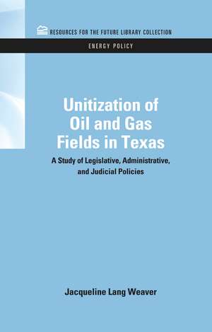 Unitization of Oil and Gas Fields in Texas: A Study of Legislative, Administrative, and Judicial Policies de Jacqueline Lang Weaver