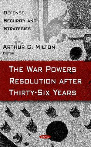 War Powers Resolution After Thirty-Six Years de Arthur C. Milton