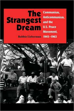 The Strangest Dream Communism, Anticommunism, and the U.S. Peace Movement, 1945-1963 (PB) de Robbie Lieberman