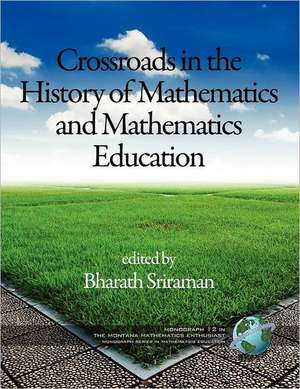 The Montana Mathematics Enthusiast Monographs in Mathematics Education Monograph 12, Crossroads in the History of Mathematics and Mathematics Educatio de Bharath Sriraman