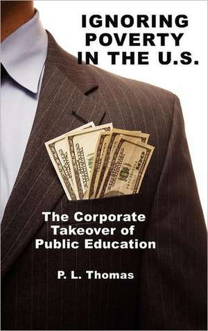 Ignoring Poverty in the U.S. the Corporate Takeover of Public Education (Hc) de P. L. Thomas