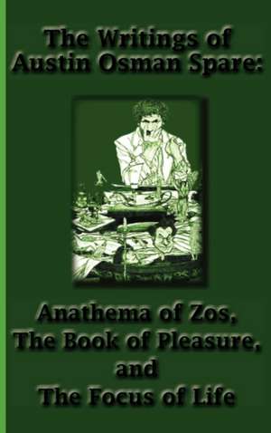 The Writings of Austin Osman Spare: Anathema of Zos, the Book of Pleasure, and the Focus of Life de Austin Osman Spare