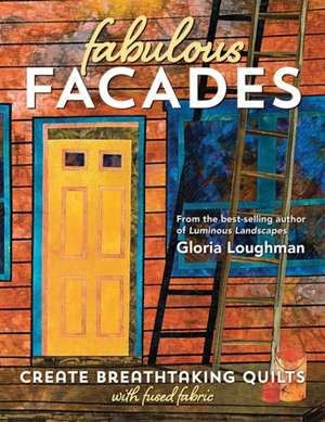 Fabulous Facades--Create Breathtaking Quilts with Fused Fabric de Gloria Loughman