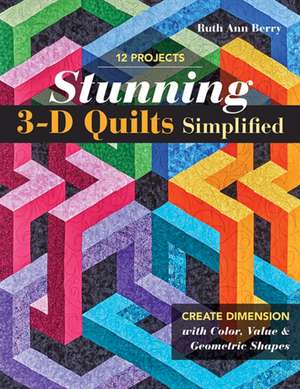 Stunning 3-D Quilts Simplified: Create Dimension with Color, Value & Geometric Shapes de Ruth Ann Berry