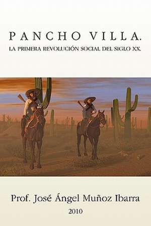 Pancho Villa. La Primera Revolucion Social del Siglo XX de Jose Angel Munoz Ibarra