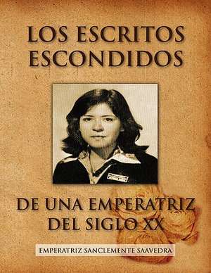 Los Escritos Escondidos de Una Emperatriz del Siglo XX de Emperatriz Sanclemente Saavedra