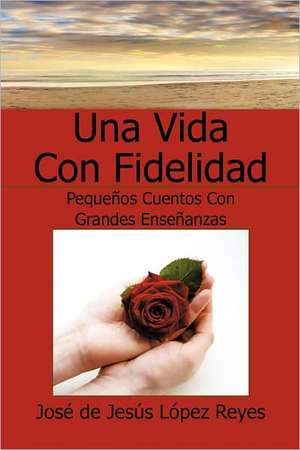 Una Vida Con Fidelidad de Jose De Jesus Lopez Reyes