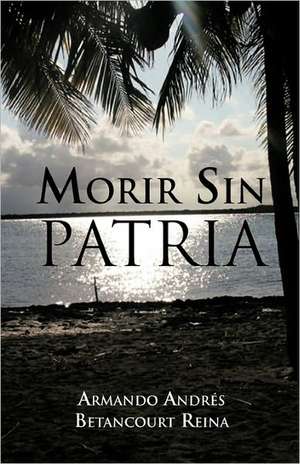 Morir Sin Patria de Armando Andres Betancourt Reina