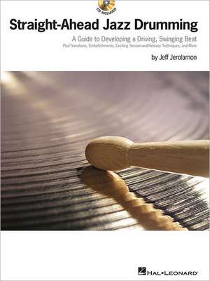 Straight-Ahead Jazz Drumming: A Guide to Developing a Driving, Swinging Beat de Jeff Jerolamon