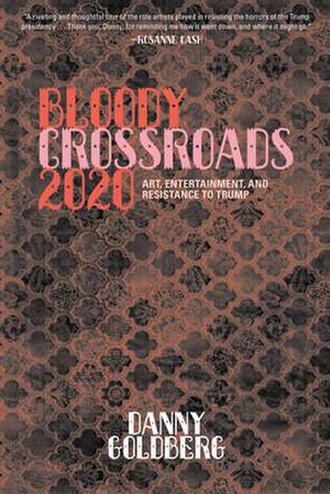 Bloody Crossroads 2020: Art, Entertainment, and Resistance to Trump de Danny Goldberg