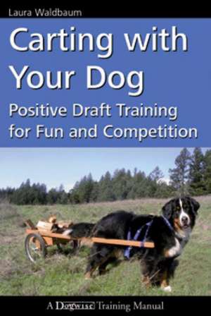 Carting with Your Dog: Positive Draft Training for Fun and Competition de Laura Waldbaum