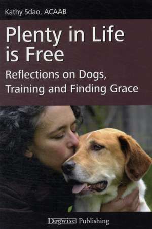 Plenty in Life Is Free: Reflections on Dogs, Training and Finding Grace de Kathy Sdao