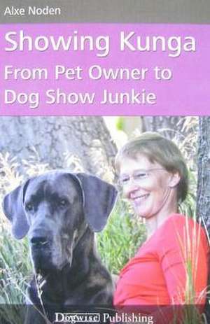 Showing Kunga: From Pet Owner to Dog Show Junkie de Alxe Noden