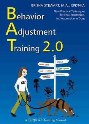 Behavior Adjustment Training 2.0: New Practical Techniques for Fear, Frustration, and Aggression in Dogs de Grisha Stewart