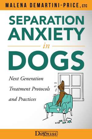 Separation Anxiety in Dogs - Next Generation Treatment Protocols and Practices de Malena Demartini-Price